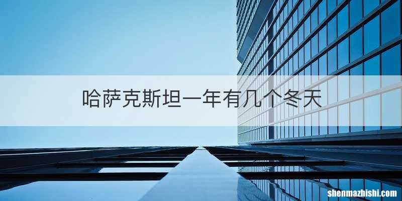 哈萨克斯坦一年有几个冬天