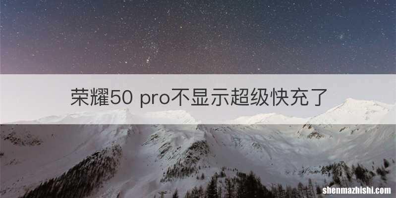 荣耀50 pro不显示超级快充了