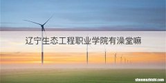 辽宁生态工程职业学院有澡堂嘛