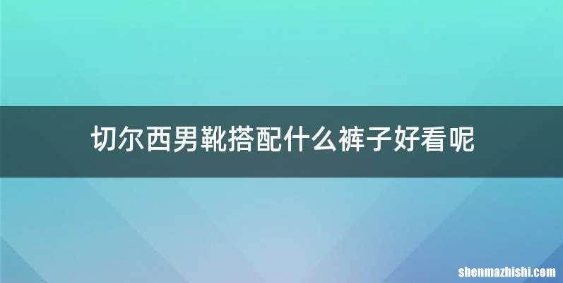 切尔西男靴搭配什么裤子好看呢