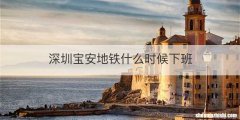 深圳宝安地铁什么时候下班