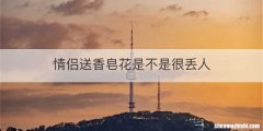 情侣送香皂花是不是很丢人