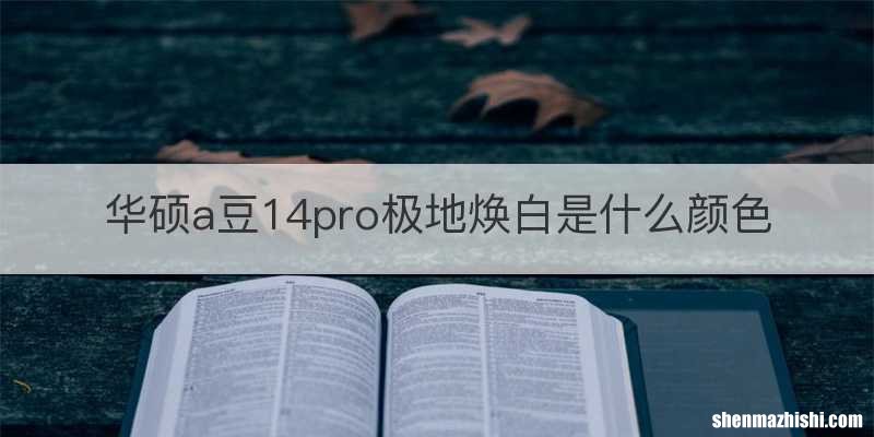 华硕a豆14pro极地焕白是什么颜色