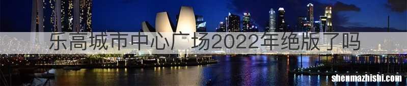 乐高城市中心广场2022年绝版了吗