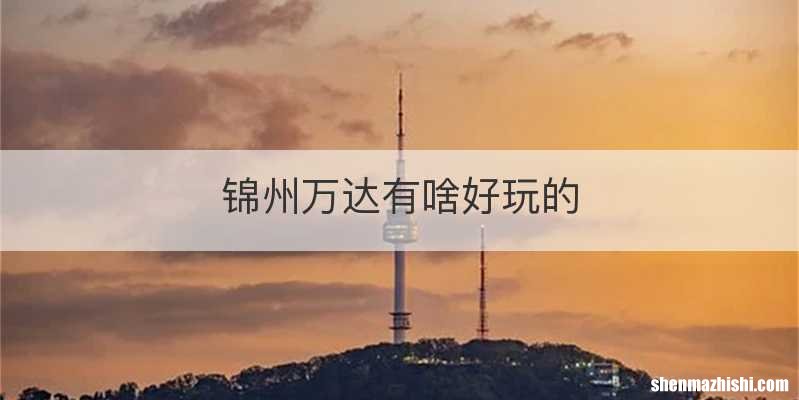 锦州万达有啥好玩的