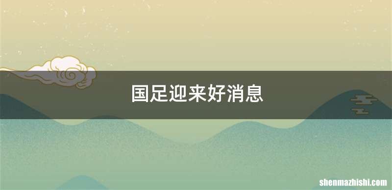 国足迎来好消息
