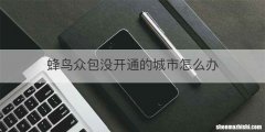蜂鸟众包没开通的城市怎么办