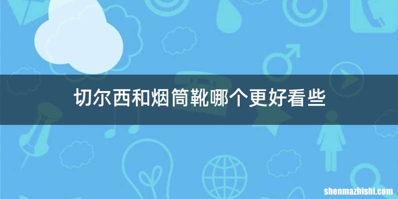 切尔西和烟筒靴哪个更好看些