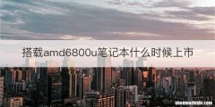 搭载amd6800u笔记本什么时候上市