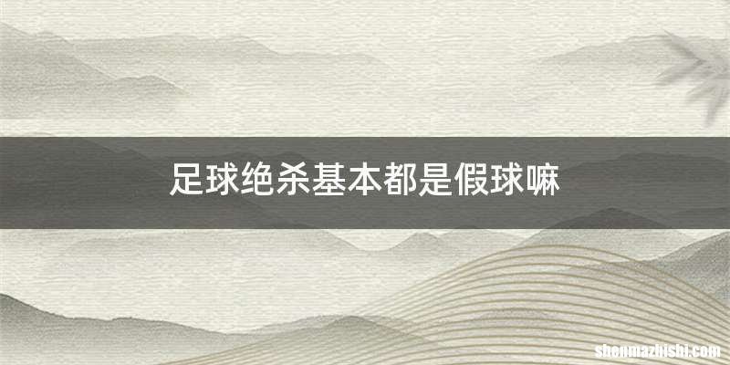 足球绝杀基本都是假球嘛