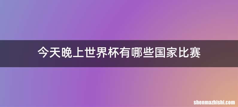 今天晚上世界杯有哪些国家比赛
