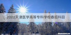 2022天津医学高等专科学校春招科目