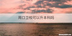 周口卫校可以升本科吗