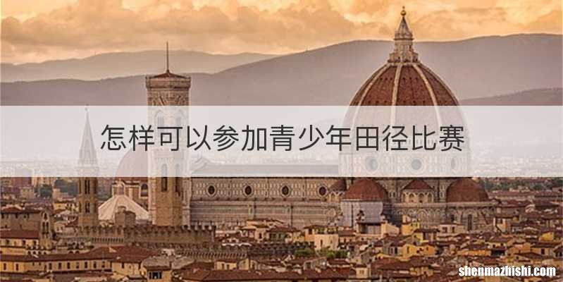 怎样可以参加青少年田径比赛