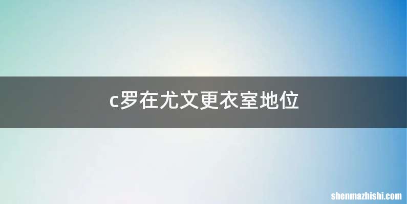 c罗在尤文更衣室地位