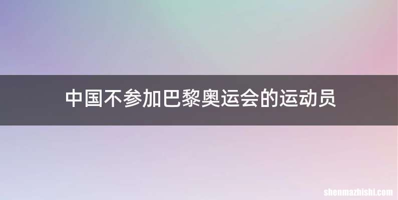 中国不参加巴黎奥运会的运动员