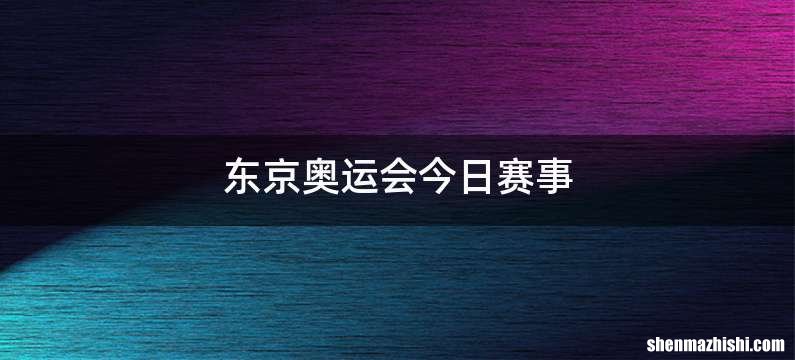 东京奥运会今日赛事