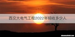 西交大电气工程2022年招收多少人