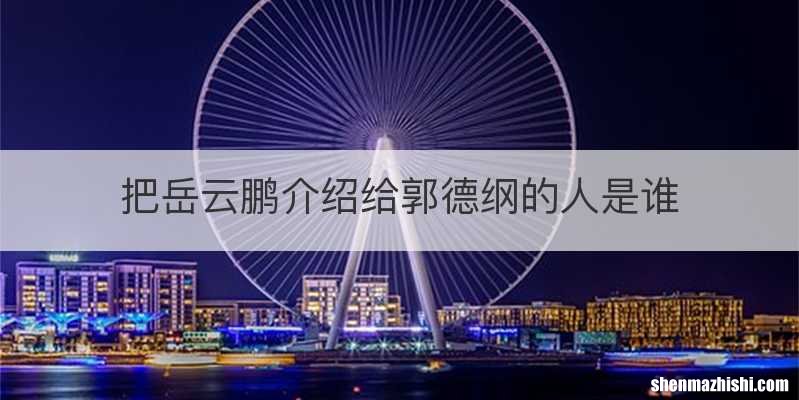 把岳云鹏介绍给郭德纲的人是谁