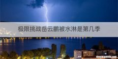 极限挑战岳云鹏被水淋是第几季