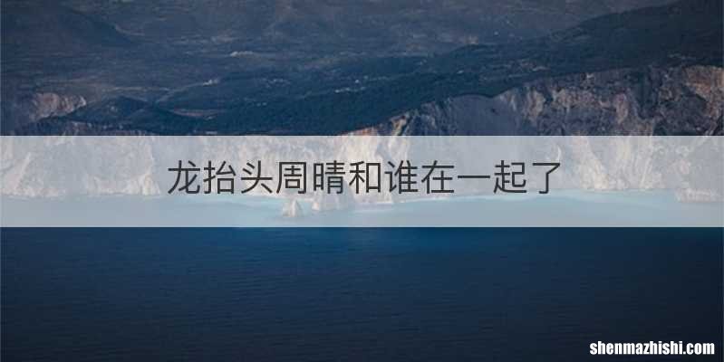 龙抬头周晴和谁在一起了