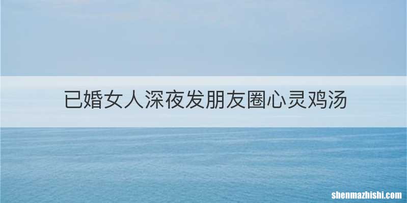 已婚女人深夜发朋友圈心灵鸡汤