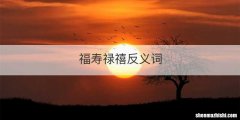 福寿禄禧反义词