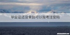 毕业证还没拿到可以报考注安吗
