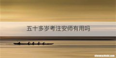 五十多岁考注安师有用吗