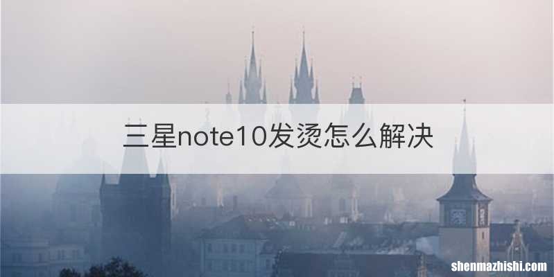 三星note10发烫怎么解决