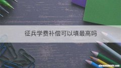 征兵学费补偿可以填最高吗
