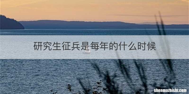 研究生征兵是每年的什么时候
