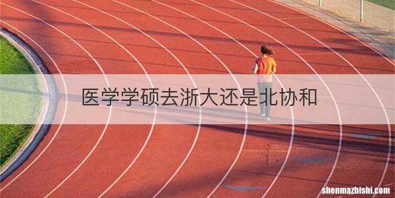 医学学硕去浙大还是北协和
