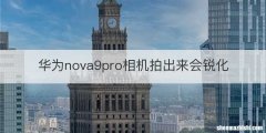 华为nova9pro相机拍出来会锐化