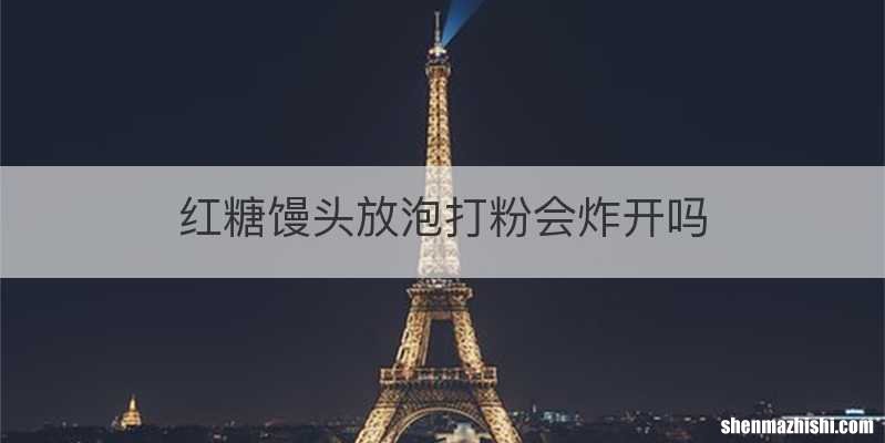 红糖馒头放泡打粉会炸开吗