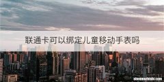 联通卡可以绑定儿童移动手表吗