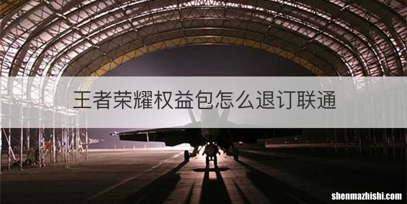 王者荣耀权益包怎么退订联通