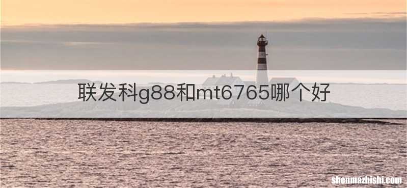 联发科g88和mt6765哪个好