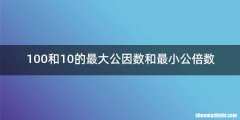 100和10的最大公因数和最小公倍数