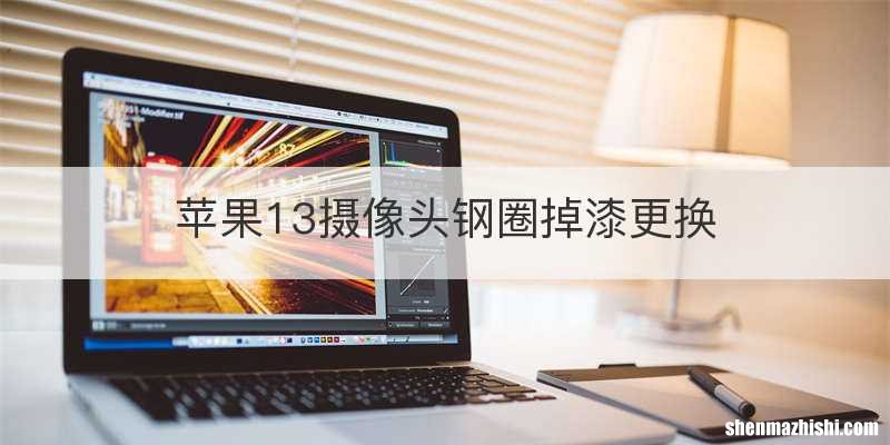 苹果13摄像头钢圈掉漆更换