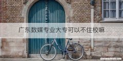 广东数媒专业大专可以不住校嘛