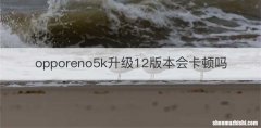 opporeno5k升级12版本会卡顿吗