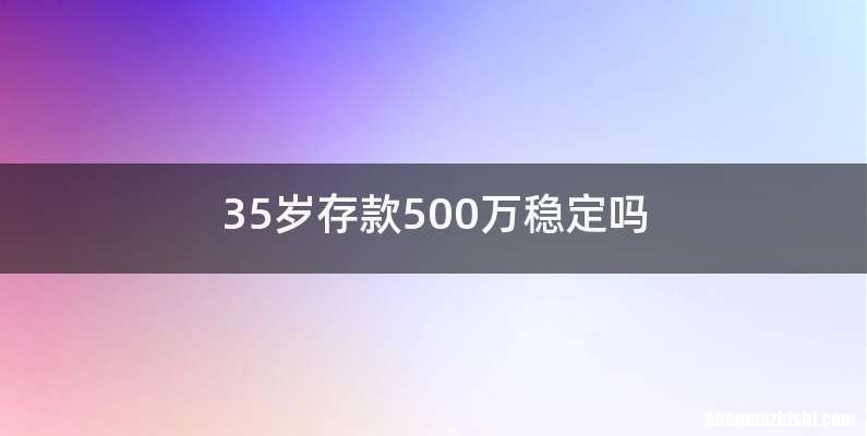 35岁存款500万稳定吗