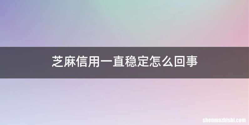 芝麻信用一直稳定怎么回事