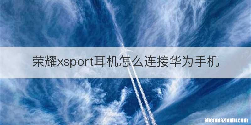 荣耀xsport耳机怎么连接华为手机