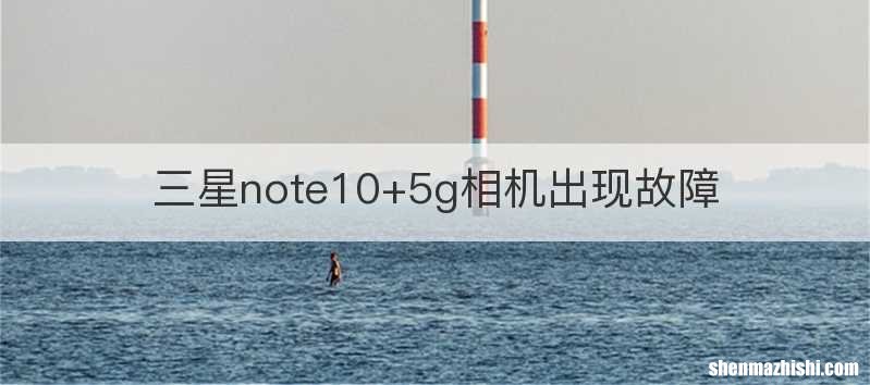 三星note10+5g相机出现故障