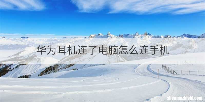 华为耳机连了电脑怎么连手机