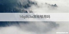 16g玩3a游戏够用吗