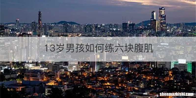 13岁男孩如何练六块腹肌