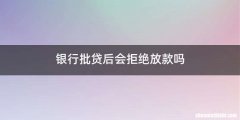 银行批贷后会拒绝放款吗